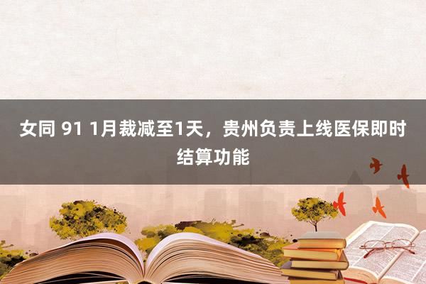 女同 91 1月裁减至1天，贵州负责上线医保即时结算功能