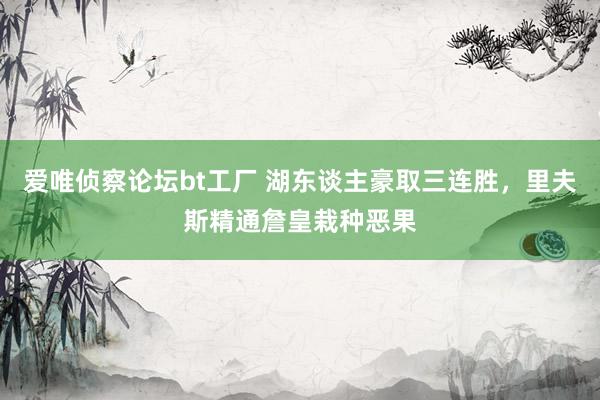爱唯侦察论坛bt工厂 湖东谈主豪取三连胜，里夫斯精通詹皇栽种恶果