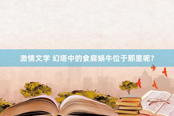 激情文学 幻塔中的食腐蜗牛位于那里呢？