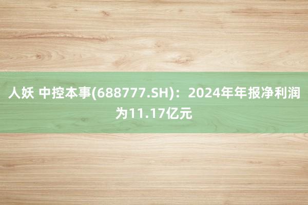 人妖 中控本事(688777.SH)：2024年年报净利润为11.17亿元