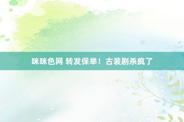 咪咪色网 转发保举！古装剧杀疯了