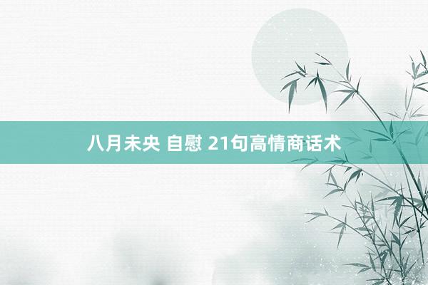 八月未央 自慰 21句高情商话术