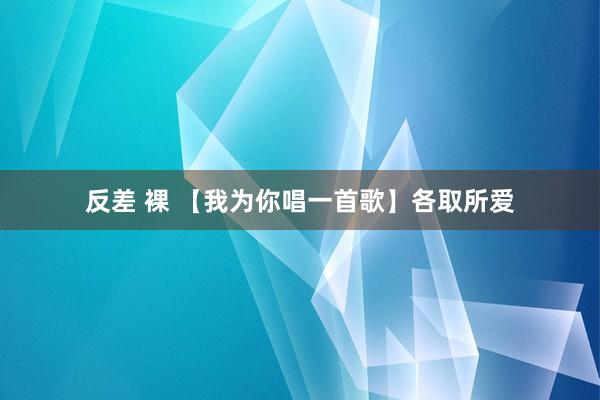 反差 裸 【我为你唱一首歌】各取所爱