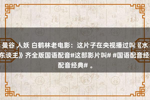 曼谷 人妖 白鹤林老电影：这片子在央视播过叫《水下敌东谈主》齐全版国语配音#这部影片叫# #国语配音经典# 。