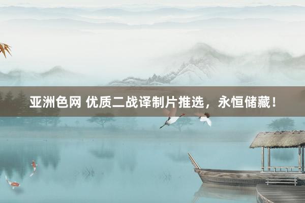 亚洲色网 优质二战译制片推选，永恒储藏！