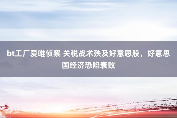 bt工厂爱唯侦察 关税战术殃及好意思股，好意思国经济恐陷衰败